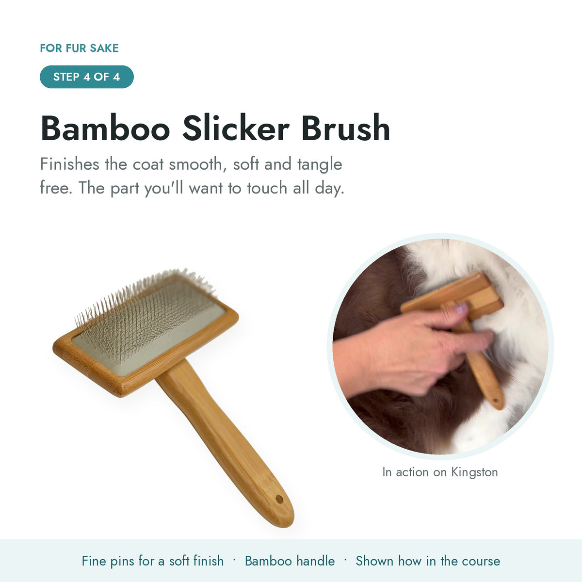 Step 4, bamboo slicker brush finishing a dog's coat smooth and tangle free